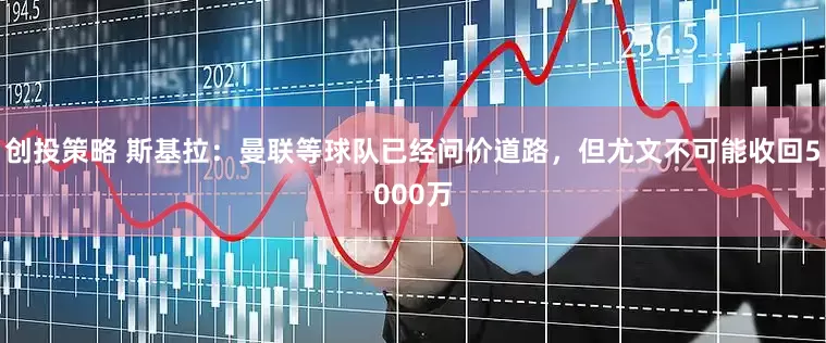 创投策略 斯基拉：曼联等球队已经问价道路，但尤文不可能收回5000万
