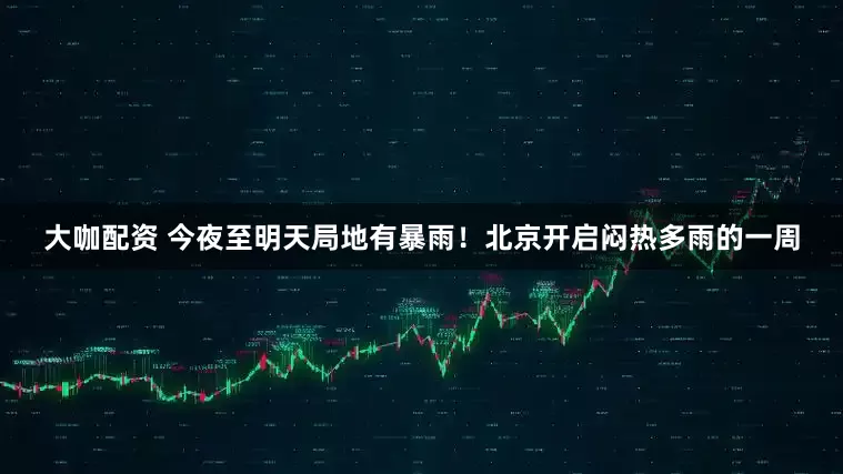 大咖配资 今夜至明天局地有暴雨！北京开启闷热多雨的一周