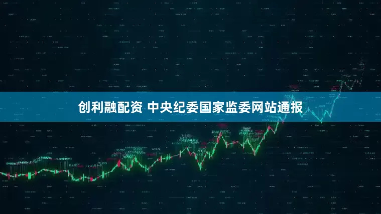 创利融配资 中央纪委国家监委网站通报
