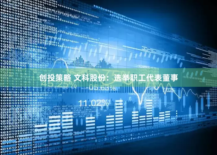创投策略 文科股份：选举职工代表董事