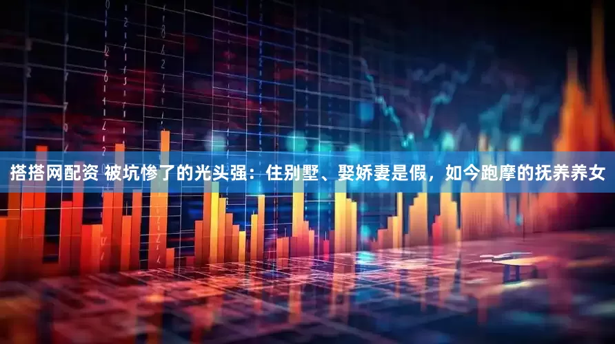搭搭网配资 被坑惨了的光头强：住别墅、娶娇妻是假，如今跑摩的抚养养女